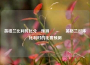 英格兰比利时比分⚽预测🌈英格兰对阵比利时的比赛预测