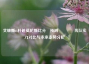艾维斯vs朴迪莫伦斯比分⚽预测👍两队实力对比与未来走势分析