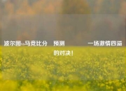 波尔图vs马竞比分⚽预测🏆一场激情四溢的对决！