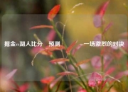 掘金vs湖人比分⚽预测🌈一场激烈的对决