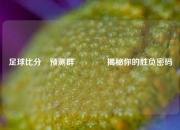 足球比分⚽预测群👉揭秘你的胜负密码