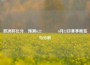 欧洲杯比分⚽预测6.22🥈6月22日赛事概览与分析
