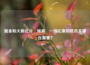 掘金和火箭比分⚽预测⚽一场比赛的胜负关键在哪里？
