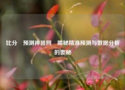 比分⚽预测神器网⚽揭秘精准预测与数据分析的奥秘