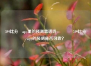 599比分⚽app里的预测靠谱吗🥎599比分⚽app的预测是否可靠？