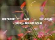 德甲预测拜仁比分⚽结果🏐拜仁慕尼黑 vs 沙尔克04 赛前分析与预测
