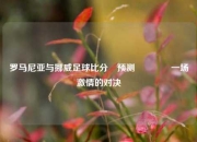 罗马尼亚与挪威足球比分⚽预测👍一场激情的对决