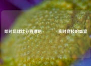 即时足球比分直播吧🏐实时竞技的盛宴