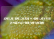 篮球比分|篮球比分直播-90vs篮球比分移动版⚽实时篮球比分直播与移动版应用