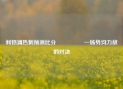 利物浦热刺预测比分⚽🏅一场势均力敌的对决