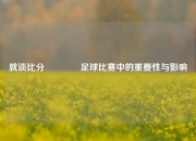 就谈比分👍足球比赛中的重要性与影响