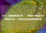 比分⚽预测和阵容分析✌️精准比分预测与详尽阵容分析——揭秘足球比赛背后的秘密
