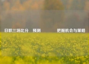日职三场比分⚽预测🥈把握机会与策略
