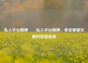 私人平台棋牌✌️私人平台棋牌，享受便捷乐趣的智慧选择
