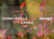 欧冠预测今日推荐比分⚽🏐欧冠预测今日推荐比分⚽