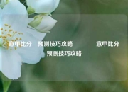 意甲比分⚽预测技巧攻略👉意甲比分⚽预测技巧攻略