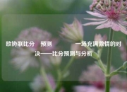 欧协联比分⚽预测🏐一场充满激情的对决——比分预测与分析