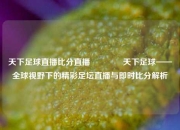 天下足球直播比分直播👉天下足球——全球视野下的精彩足坛直播与即时比分解析