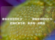 捷报足球及时比分🏐捷报足球即时比分，把握比赛节奏，赢得每一刻胜利