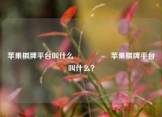 苹果棋牌平台叫什么🎖️苹果棋牌平台叫什么？