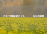 旧版足球竞彩即时比分🏆回顾与展望