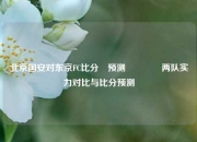 北京国安对东京FC比分⚽预测👈两队实力对比与比分预测