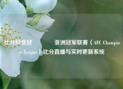 比分网亚冠🏀亚洲冠军联赛（AFC Champions League）比分直播与实时更新系统