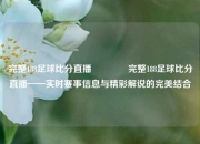 完整188足球比分直播🥎完整188足球比分直播——实时赛事信息与精彩解说的完美结合