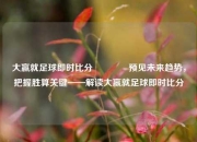 大赢就足球即时比分👍预见未来趋势，把握胜算关键——解读大赢就足球即时比分