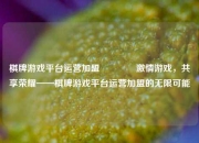 棋牌游戏平台运营加盟🏀激情游戏，共享荣耀——棋牌游戏平台运营加盟的无限可能