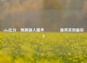 nba比分⚽预测湖人魔术🏆谁将笑到最后？