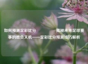 如何预测足彩比分⚽🏆揭秘未来足球赛事的胜负天机——足彩比分预测技巧解析