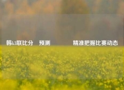 韩k3联比分⚽预测👍精准把握比赛动态