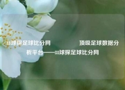 88球探足球比分网🎖️顶级足球数据分析平台——88球探足球比分网