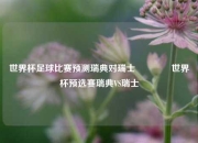 世界杯足球比赛预测瑞典对瑞士👉世界杯预选赛瑞典VS瑞士