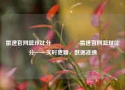 雷速官网篮球比分🎖️雷速官网篮球比分——实时更新，数据准确