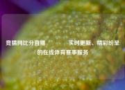竞猜网比分直播🥇实时更新、精彩纷呈的在线体育赛事服务