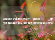 中国体育彩票竞彩足球比分直播网🥎中国体育彩票竞彩足球比分直播网的探索与体验