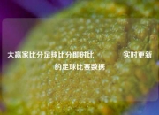 大赢家比分足球比分即时比🏆实时更新的足球比赛数据