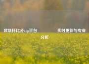 欧联杯比分app平台🎖️实时更新与专业分析