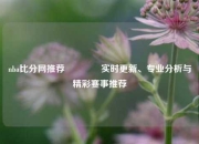 nba比分网推荐👍实时更新、专业分析与精彩赛事推荐