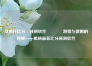 欧洲杯比分⚽预测软件👈激情与数据的碰撞——揭秘最新比分预测软件