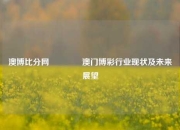 澳博比分网🥇澳门博彩行业现状及未来展望