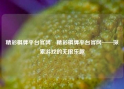 精彩棋牌平台官网⚾精彩棋牌平台官网——探索游戏的无限乐趣