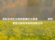 竞彩足球比分现场直播比分新浪🏀实时更新与新浪体育的深度合作