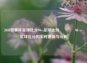 2018世界杯足球比分90vs足球比分🌈90 vs 足球比分的实时更新与分析