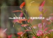 190aa踢球者比分⚾一场激情的对决