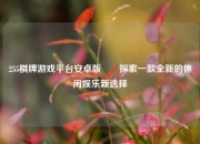 255棋牌游戏平台安卓版✌️探索一款全新的休闲娱乐新选择