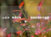cba比分⚽预测球探👍把握胜算的关键因素