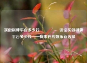 买做棋牌平台多少钱🎖️谈论买做棋牌平台多少钱——探索在线娱乐新选择
